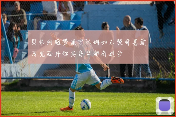 贝弗利盛赞康宁汉姆如东契奇喜爱马克西并称其每年都有进步
