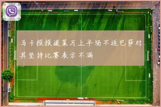 马卡报报道莱万上半场不适巴萨对其坚持比赛表示不满