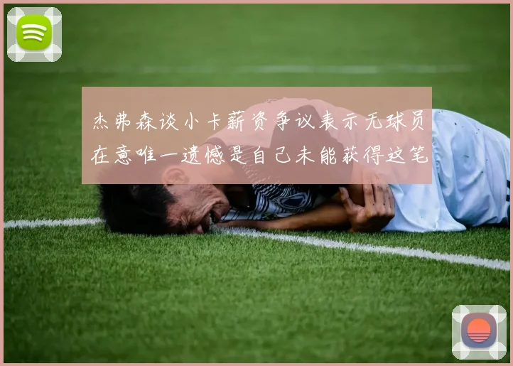 杰弗森谈小卡薪资争议表示无球员在意唯一遗憾是自己未能获得这笔巨款