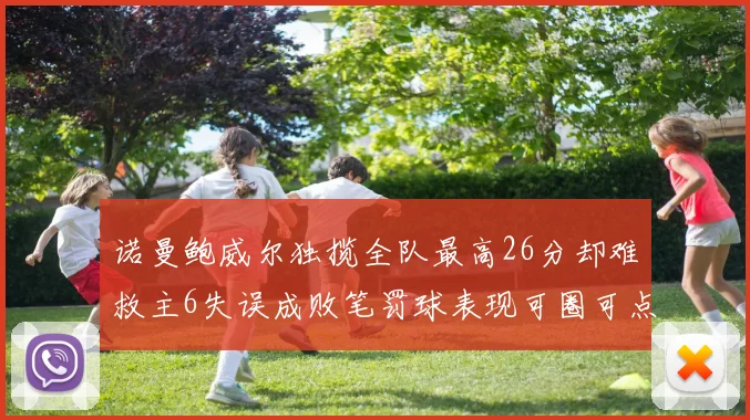 诺曼鲍威尔独揽全队最高26分却难救主6失误成败笔罚球表现可圈可点