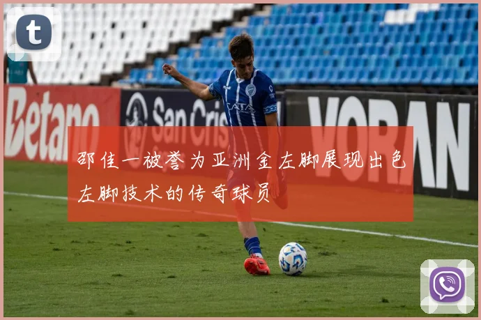 邵佳一被誉为亚洲金左脚展现出色左脚技术的传奇球员