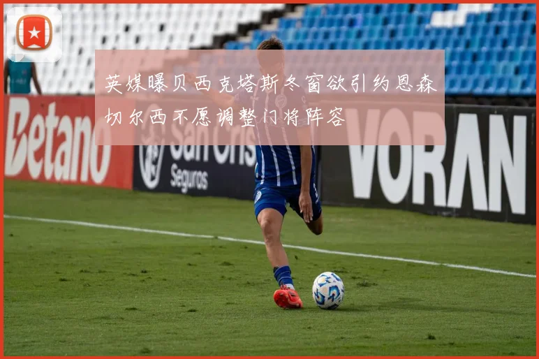 英媒曝贝西克塔斯冬窗欲引约恩森切尔西不愿调整门将阵容