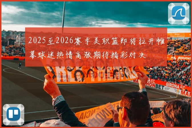 2025至2026赛季美职篮即将拉开帷幕球迷热情高涨期待精彩对决