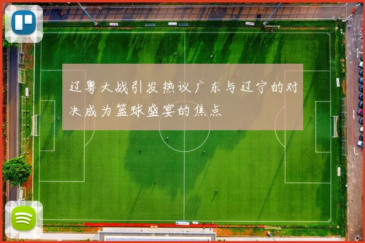 辽粤大战引发热议广东与辽宁的对决成为篮球盛宴的焦点