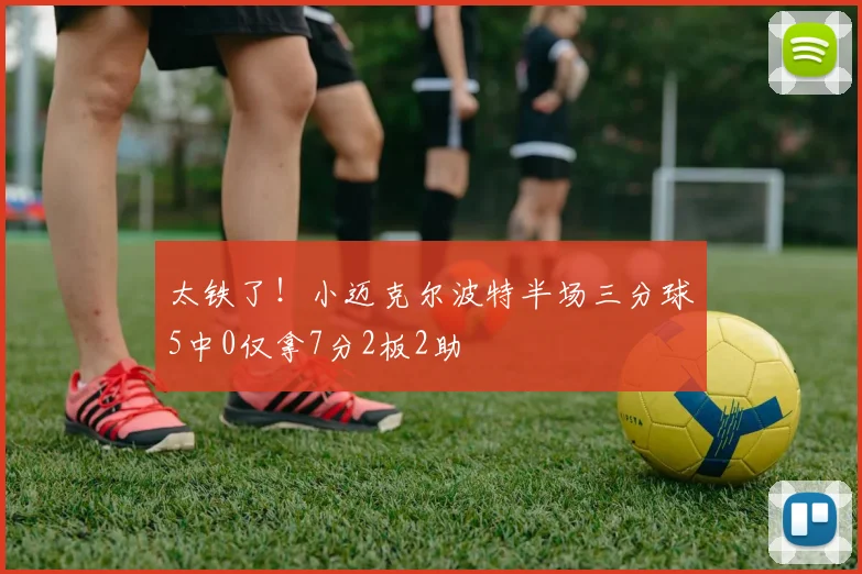 太铁了！小迈克尔波特半场三分球5中0仅拿7分2板2助