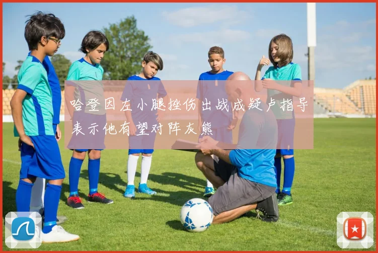 哈登因左小腿挫伤出战成疑卢指导表示他有望对阵灰熊
