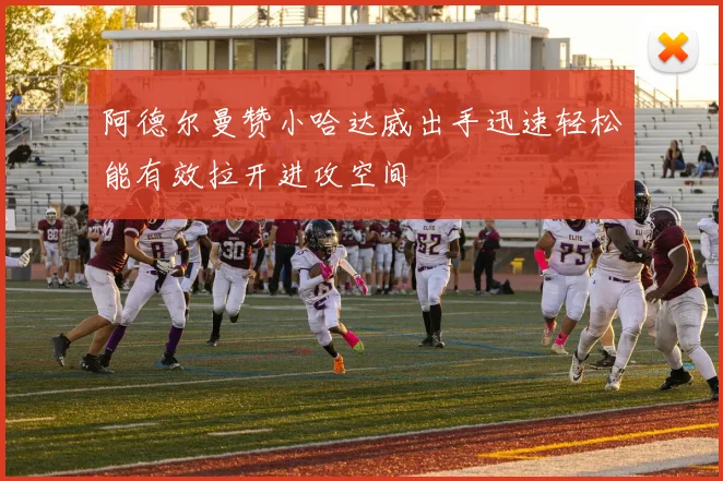 阿德尔曼赞小哈达威出手迅速轻松能有效拉开进攻空间