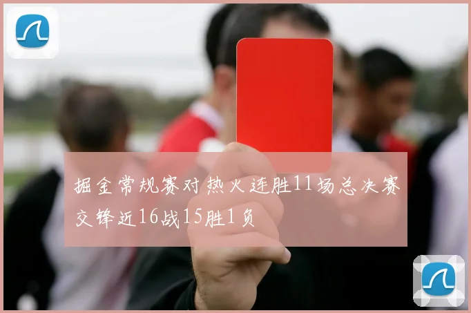 掘金常规赛对热火连胜11场总决赛交锋近16战15胜1负